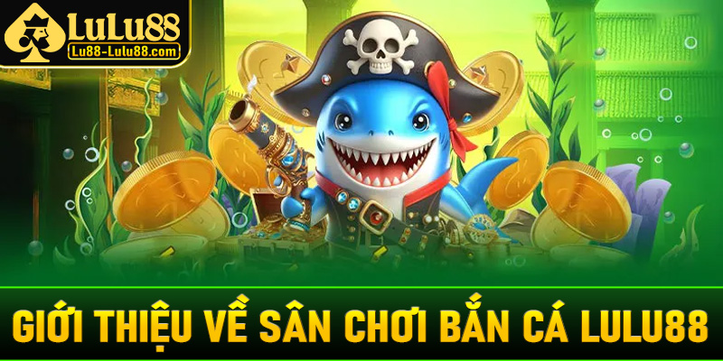 Giới thiệu chi tiết về sân chơi đặt cược bắn cá LuLu88