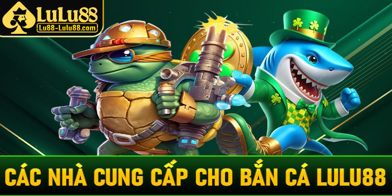 Các nhà cung cấp trò chơi chính cho game bắn cá LuLu88