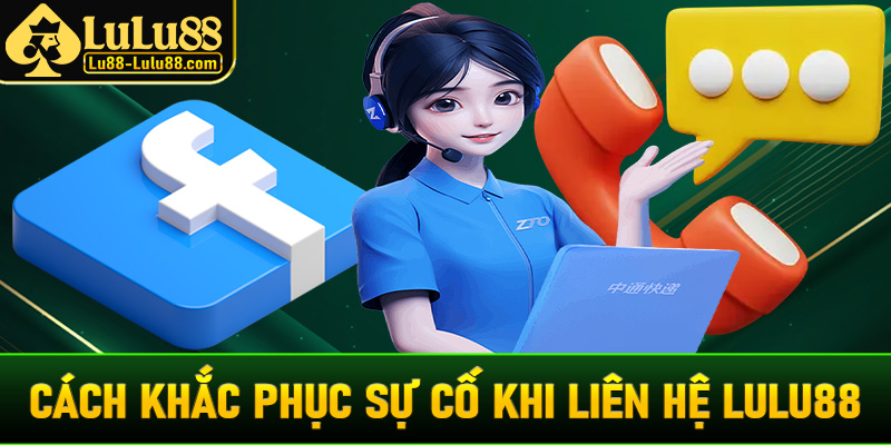 Hướng dẫn cách để khắc phục sự cố trong quá trình liên hệ lulu88