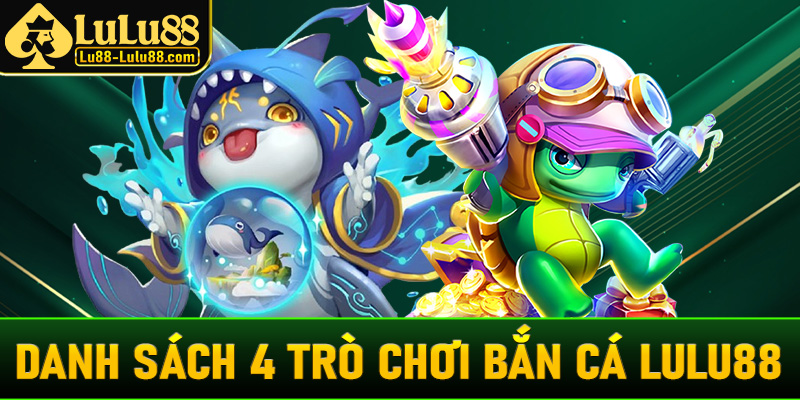 Danh sách 4 trò chơi bắn cá LuLu88 đang đứng đầu bảng xếp hạng tại Việt Nam